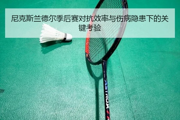 尼克斯兰德尔季后赛对抗效率与伤病隐患下的关键考验