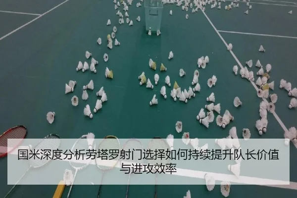 国米深度分析劳塔罗射门选择如何持续提升队长价值与进攻效率