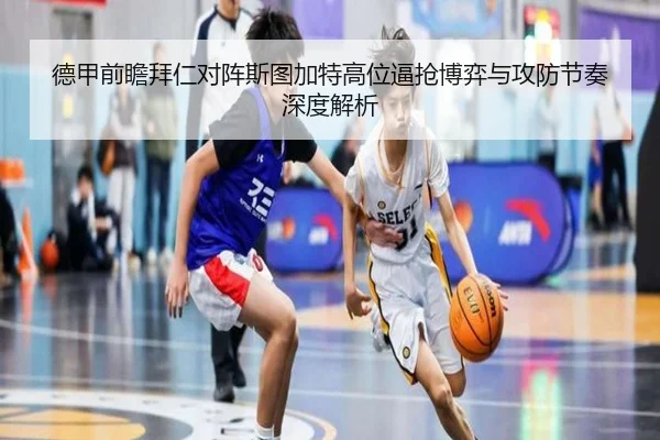 德甲前瞻拜仁对阵斯图加特高位逼抢博弈与攻防节奏深度解析