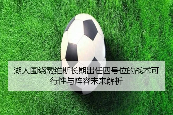 湖人围绕戴维斯长期出任四号位的战术可行性与阵容未来解析