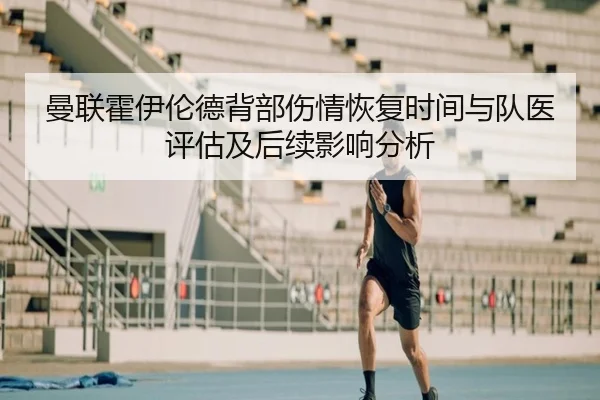 曼联霍伊伦德背部伤情恢复时间与队医评估及后续影响分析