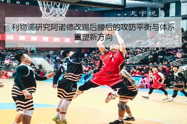 利物浦研究阿诺德改踢后腰后的攻防平衡与体系重塑新方向